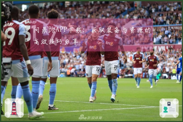 问鼎pgAPP下载：获取装备与资源的高效技巧分享