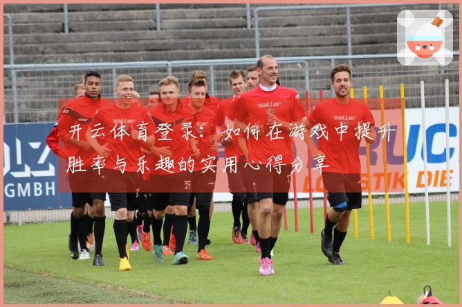 开云体育登录：如何在游戏中提升胜率与乐趣的实用心得分享