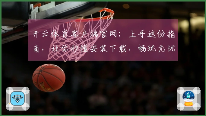 开云体育客户端官网：上手这份指南，让你秒懂安装下载，畅玩无忧！