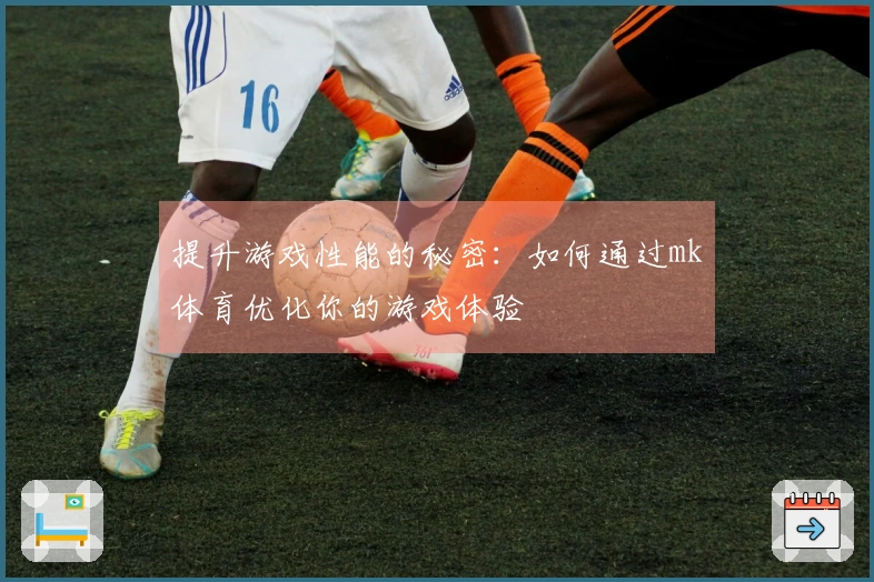 提升游戏性能的秘密：如何通过mk体育优化你的游戏体验