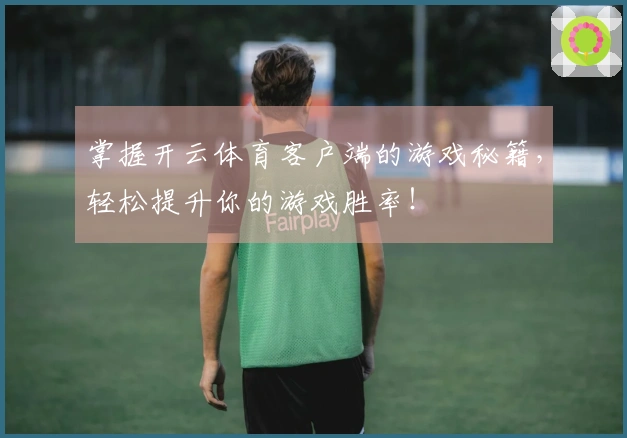 掌握开云体育客户端的游戏秘籍，轻松提升你的游戏胜率！
