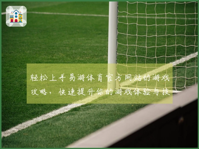轻松上手易游体育官方网站的游戏攻略，快速提升你的游戏体验与技巧！