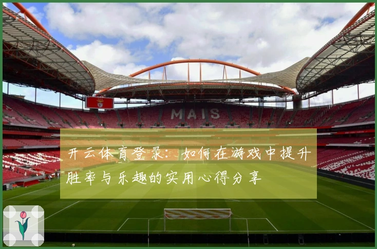 开云体育登录：如何在游戏中提升胜率与乐趣的实用心得分享