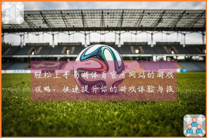 轻松上手易游体育官方网站的游戏攻略，快速提升你的游戏体验与技巧！