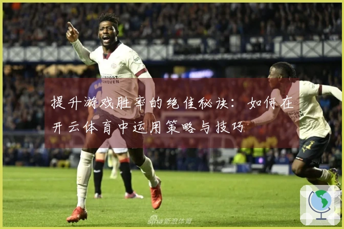 提升游戏胜率的绝佳秘诀：如何在开云体育中运用策略与技巧