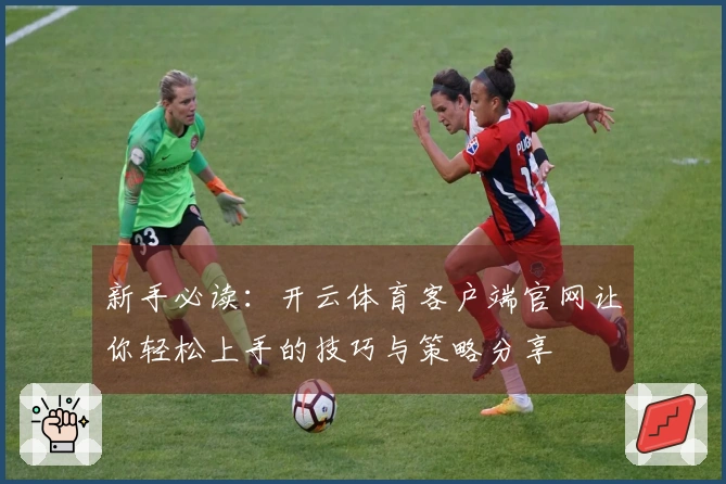 新手必读：开云体育客户端官网让你轻松上手的技巧与策略分享